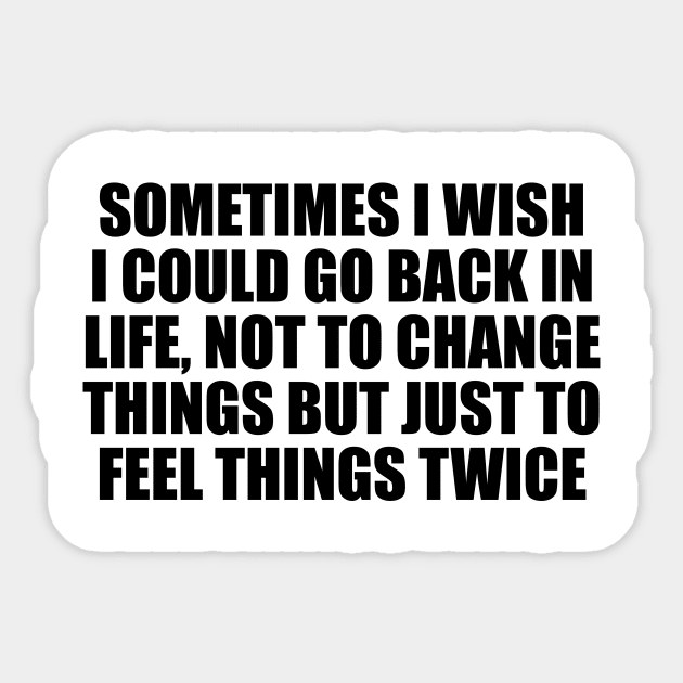 Sometimes I wish I could go back in life, not to change things but just to feel things twice Sticker by It'sMyTime